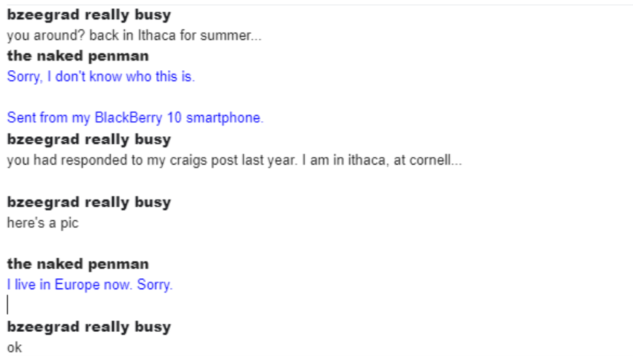 Conversation: 'you around? back in Ithaca for summer...', 'Sorry, I don't know who this is', 'you responded to my craigslist post last year. I am at Ithaca, at cornell, here's a pic', 'I live in Europe now, sorry', 'Okay.'